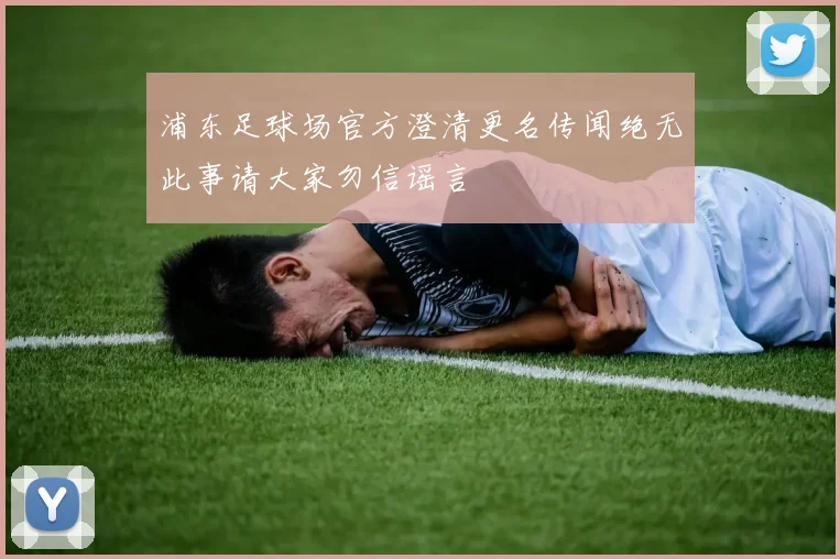 浦东足球场官方澄清更名传闻绝无此事请大家勿信谣言