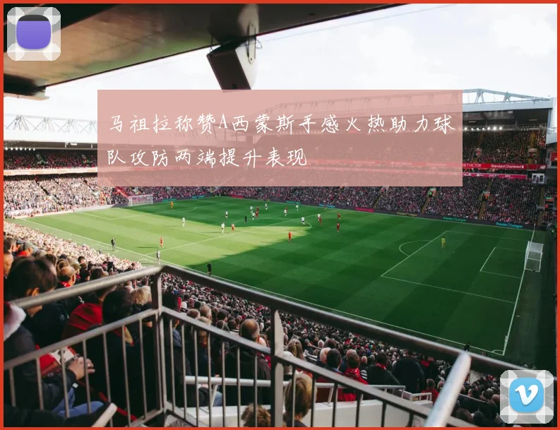 马祖拉称赞A西蒙斯手感火热助力球队攻防两端提升表现
