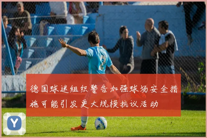 德国球迷组织警告加强球场安全措施可能引发更大规模抗议活动