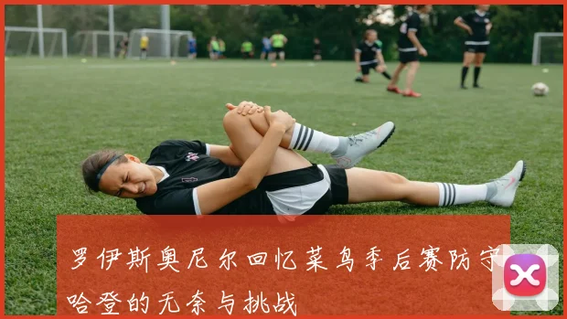 罗伊斯奥尼尔回忆菜鸟季后赛防守哈登的无奈与挑战