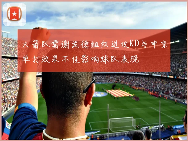 火箭队需谢泼德组织进攻KD与申京单打效果不佳影响球队表现