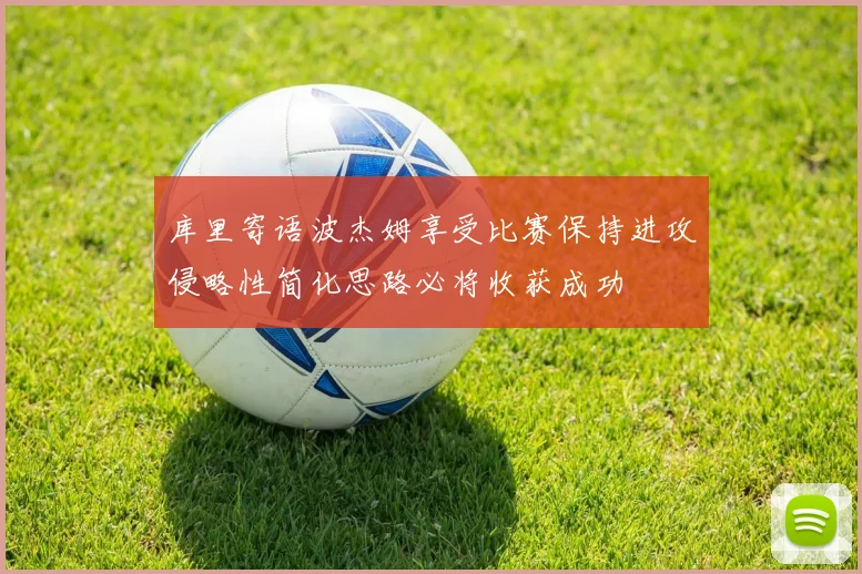 库里寄语波杰姆享受比赛保持进攻侵略性简化思路必将收获成功