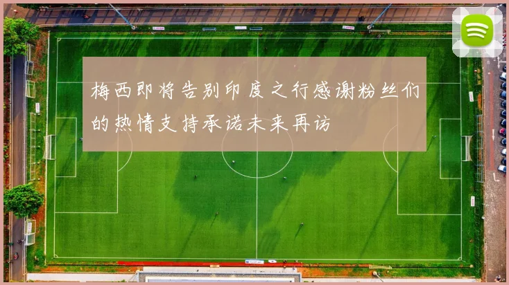 梅西即将告别印度之行感谢粉丝们的热情支持承诺未来再访