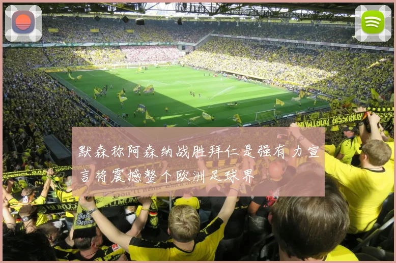 默森称阿森纳战胜拜仁是强有力宣言将震撼整个欧洲足球界