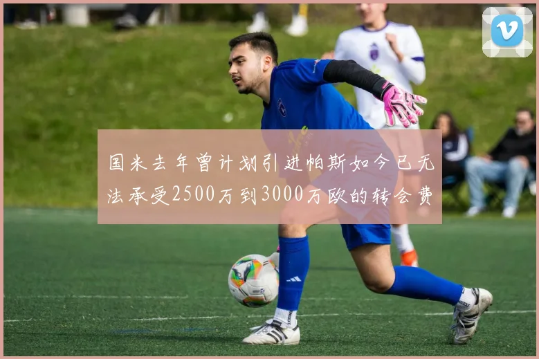 国米去年曾计划引进帕斯如今已无法承受2500万到3000万欧的转会费
