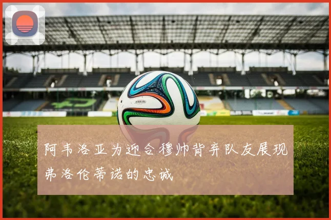 阿韦洛亚为迎合穆帅背弃队友展现弗洛伦蒂诺的忠诚
