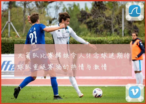 火箭队比赛稀缺令人怀念球迷期待球队重返赛场的热情与激情