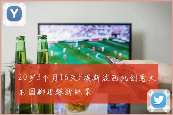20岁3个月16天F埃斯波西托创意大利国脚进球新纪录