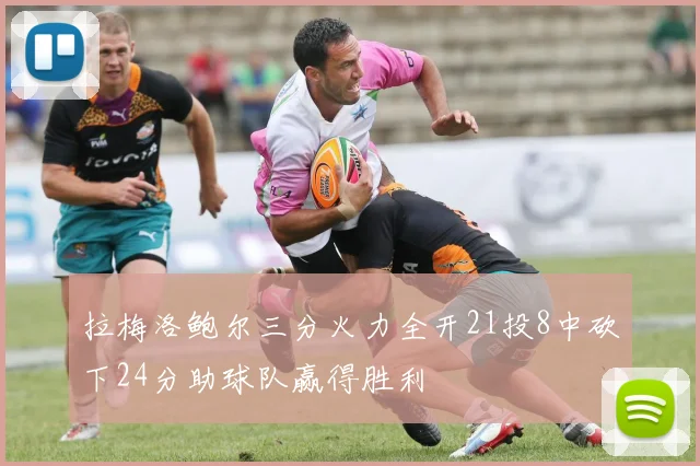 拉梅洛鲍尔三分火力全开21投8中砍下24分助球队赢得胜利