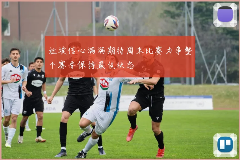 杜埃信心满满期待周末比赛力争整个赛季保持最佳状态
