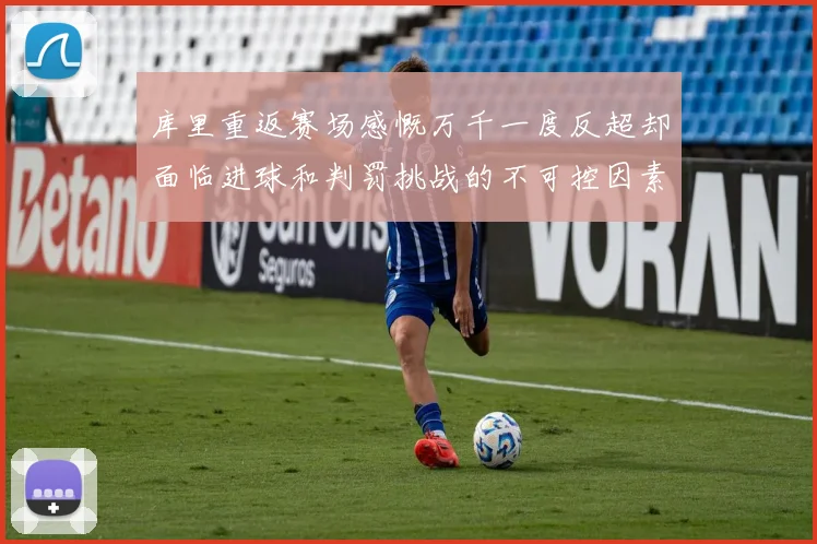 库里重返赛场感慨万千一度反超却面临进球和判罚挑战的不可控因素