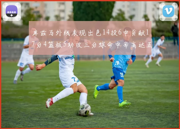 库兹马外线表现出色14投6中贡献17分4篮板5助攻三分球命中率高达五成